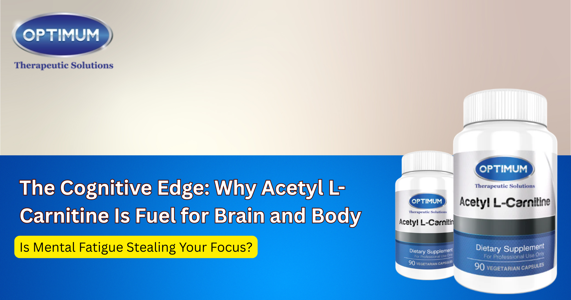 The Cognitive Edge: Why Acetyl L-Carnitine Is Fuel for Brain and Body Optimum Therapeutic Solutions The Cognitive Edge: Why Acetyl L-Carnitine Is Fuel for Brain and Body Optimum Therapeutic Solutions